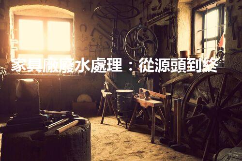 家具廠廢水處理：從源頭到終端的綠色處理方案？